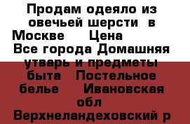 Продам одеяло из овечьей шерсти  в Москве.  › Цена ­ 1 200 - Все города Домашняя утварь и предметы быта » Постельное белье   . Ивановская обл.,Верхнеландеховский р-н